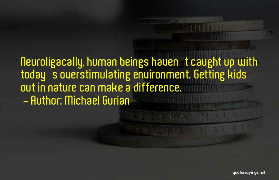 Michael Gurian Quotes: Neuroligacally, Human Beings Haven't Caught Up With Today's Overstimulating Environment. Getting Kids Out In Nature Can Make A Difference.