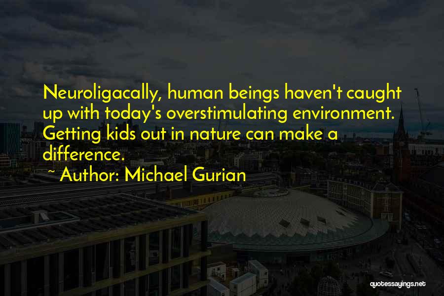 Michael Gurian Quotes: Neuroligacally, Human Beings Haven't Caught Up With Today's Overstimulating Environment. Getting Kids Out In Nature Can Make A Difference.