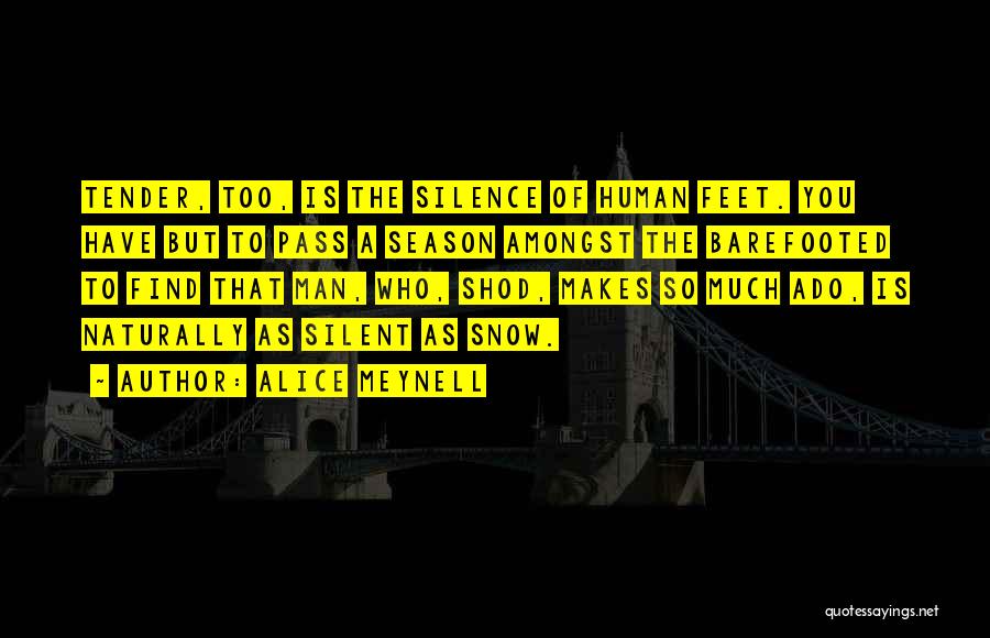 Alice Meynell Quotes: Tender, Too, Is The Silence Of Human Feet. You Have But To Pass A Season Amongst The Barefooted To Find