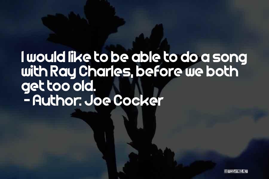 Joe Cocker Quotes: I Would Like To Be Able To Do A Song With Ray Charles, Before We Both Get Too Old.