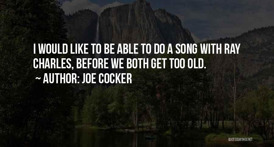 Joe Cocker Quotes: I Would Like To Be Able To Do A Song With Ray Charles, Before We Both Get Too Old.