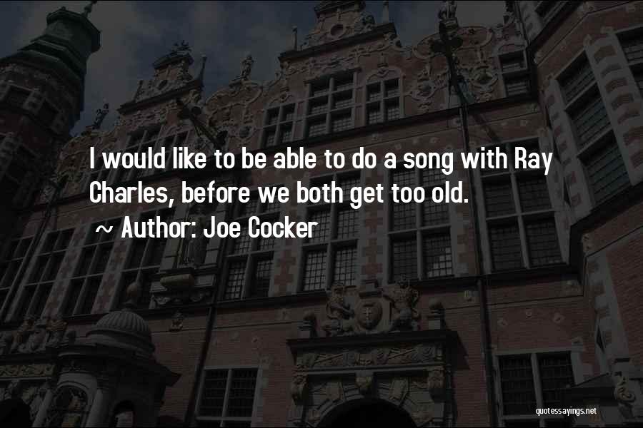 Joe Cocker Quotes: I Would Like To Be Able To Do A Song With Ray Charles, Before We Both Get Too Old.