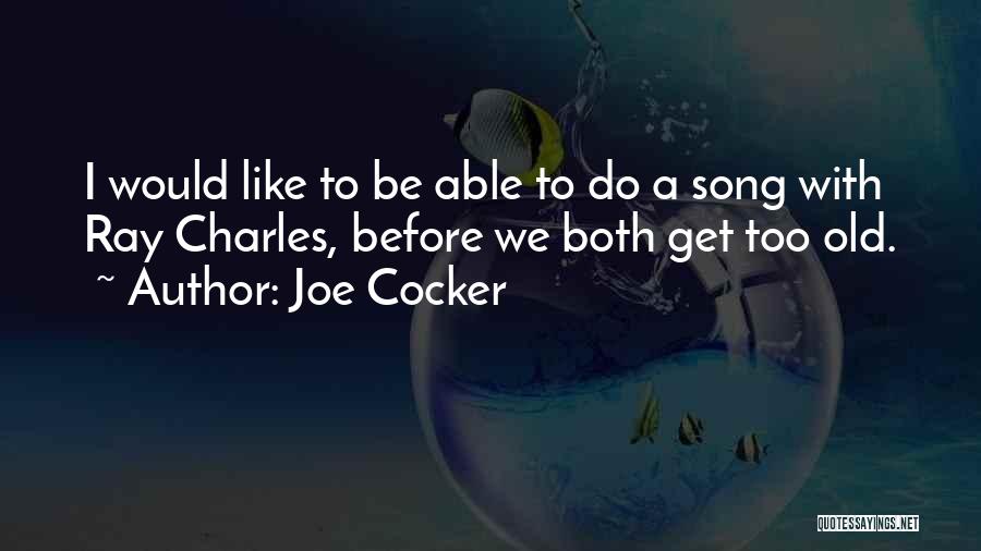 Joe Cocker Quotes: I Would Like To Be Able To Do A Song With Ray Charles, Before We Both Get Too Old.