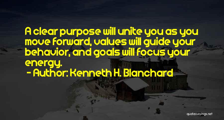 Kenneth H. Blanchard Quotes: A Clear Purpose Will Unite You As You Move Forward, Values Will Guide Your Behavior, And Goals Will Focus Your