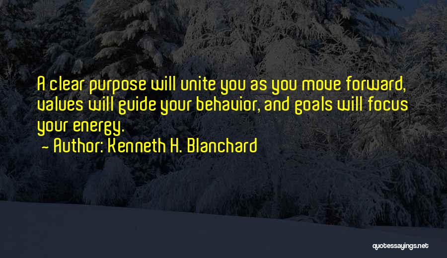 Kenneth H. Blanchard Quotes: A Clear Purpose Will Unite You As You Move Forward, Values Will Guide Your Behavior, And Goals Will Focus Your