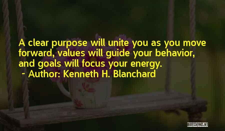 Kenneth H. Blanchard Quotes: A Clear Purpose Will Unite You As You Move Forward, Values Will Guide Your Behavior, And Goals Will Focus Your