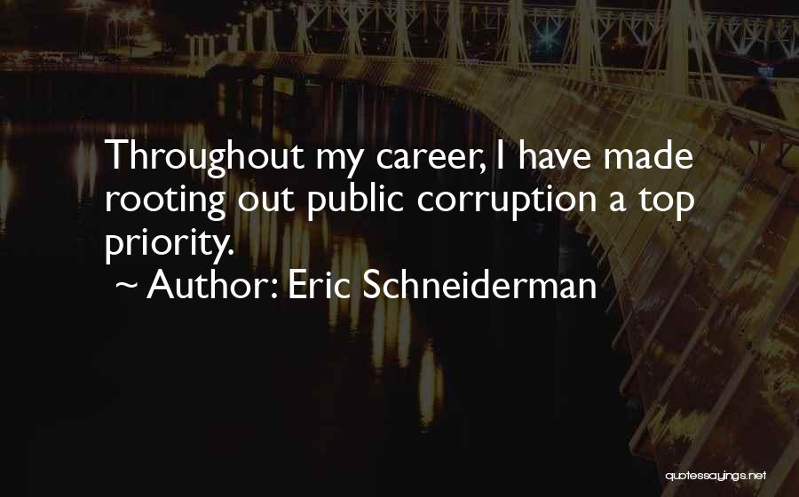 Eric Schneiderman Quotes: Throughout My Career, I Have Made Rooting Out Public Corruption A Top Priority.