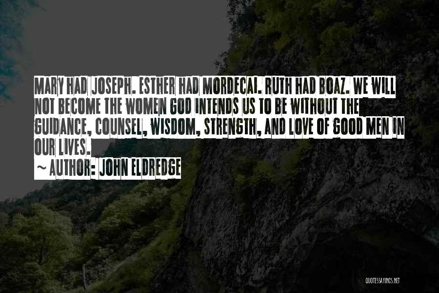 John Eldredge Quotes: Mary Had Joseph. Esther Had Mordecai. Ruth Had Boaz. We Will Not Become The Women God Intends Us To Be