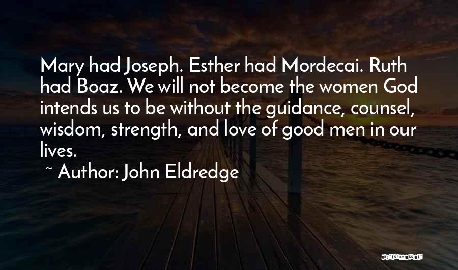 John Eldredge Quotes: Mary Had Joseph. Esther Had Mordecai. Ruth Had Boaz. We Will Not Become The Women God Intends Us To Be