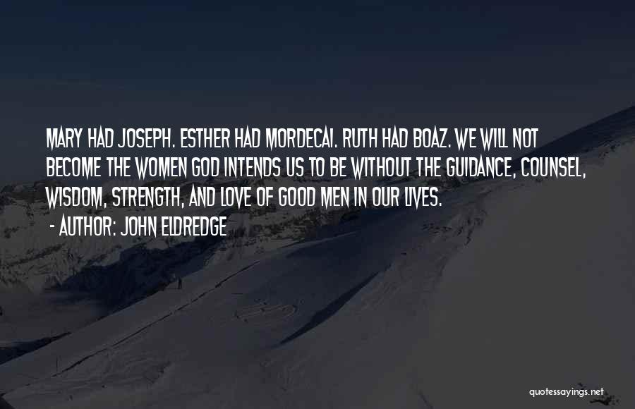 John Eldredge Quotes: Mary Had Joseph. Esther Had Mordecai. Ruth Had Boaz. We Will Not Become The Women God Intends Us To Be