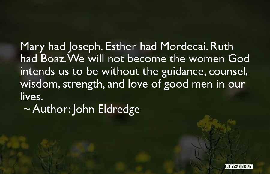 John Eldredge Quotes: Mary Had Joseph. Esther Had Mordecai. Ruth Had Boaz. We Will Not Become The Women God Intends Us To Be