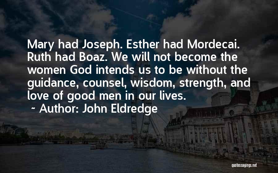 John Eldredge Quotes: Mary Had Joseph. Esther Had Mordecai. Ruth Had Boaz. We Will Not Become The Women God Intends Us To Be