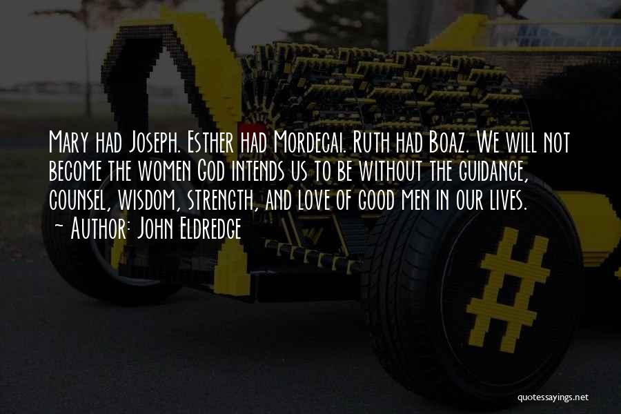 John Eldredge Quotes: Mary Had Joseph. Esther Had Mordecai. Ruth Had Boaz. We Will Not Become The Women God Intends Us To Be