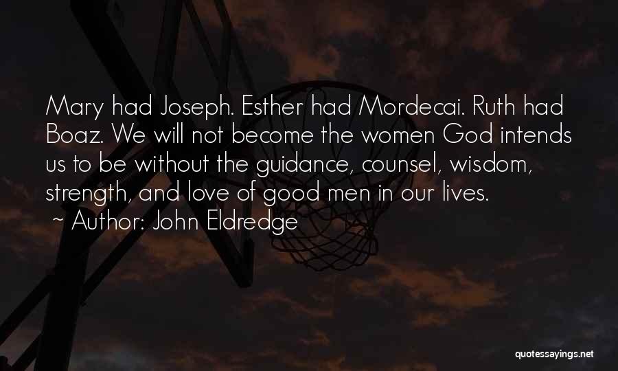 John Eldredge Quotes: Mary Had Joseph. Esther Had Mordecai. Ruth Had Boaz. We Will Not Become The Women God Intends Us To Be