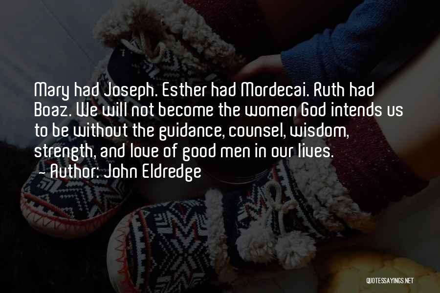 John Eldredge Quotes: Mary Had Joseph. Esther Had Mordecai. Ruth Had Boaz. We Will Not Become The Women God Intends Us To Be