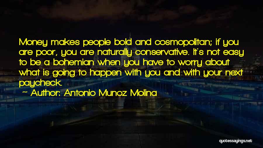 Antonio Munoz Molina Quotes: Money Makes People Bold And Cosmopolitan; If You Are Poor, You Are Naturally Conservative. It's Not Easy To Be A