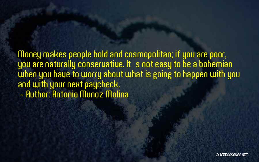 Antonio Munoz Molina Quotes: Money Makes People Bold And Cosmopolitan; If You Are Poor, You Are Naturally Conservative. It's Not Easy To Be A