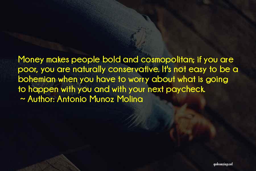 Antonio Munoz Molina Quotes: Money Makes People Bold And Cosmopolitan; If You Are Poor, You Are Naturally Conservative. It's Not Easy To Be A