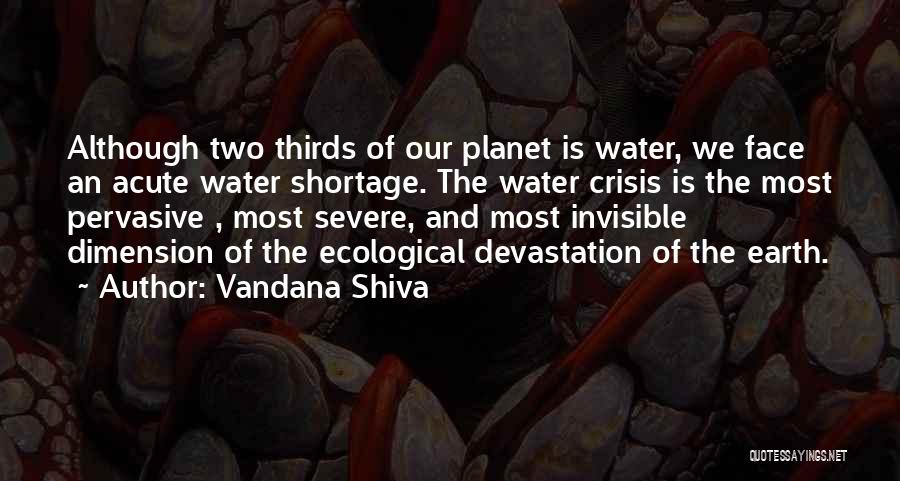 Vandana Shiva Quotes: Although Two Thirds Of Our Planet Is Water, We Face An Acute Water Shortage. The Water Crisis Is The Most