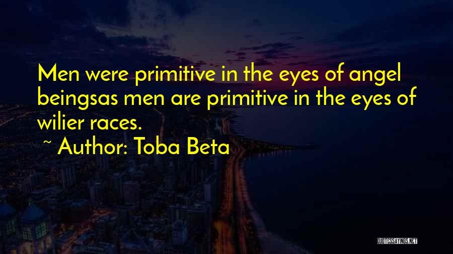 Toba Beta Quotes: Men Were Primitive In The Eyes Of Angel Beingsas Men Are Primitive In The Eyes Of Wilier Races.