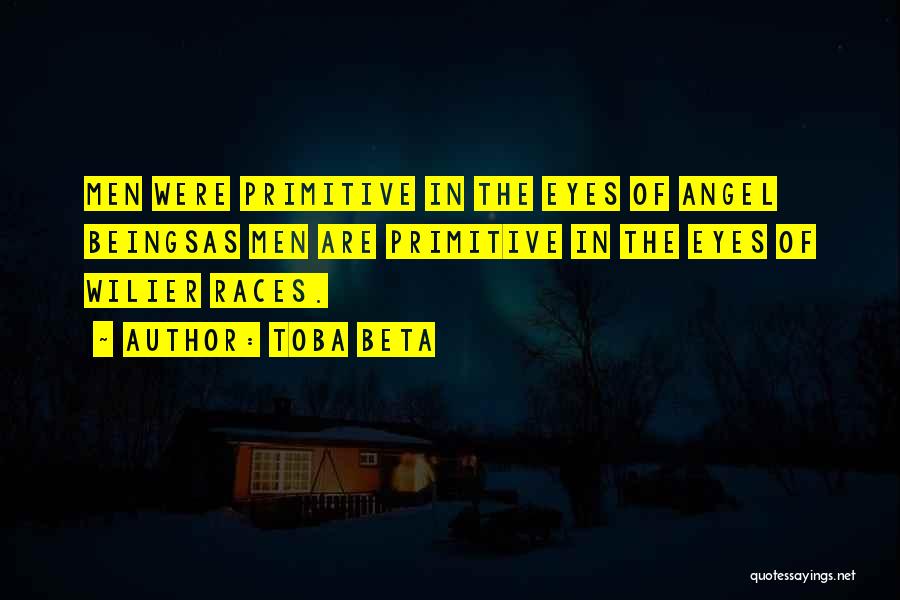 Toba Beta Quotes: Men Were Primitive In The Eyes Of Angel Beingsas Men Are Primitive In The Eyes Of Wilier Races.