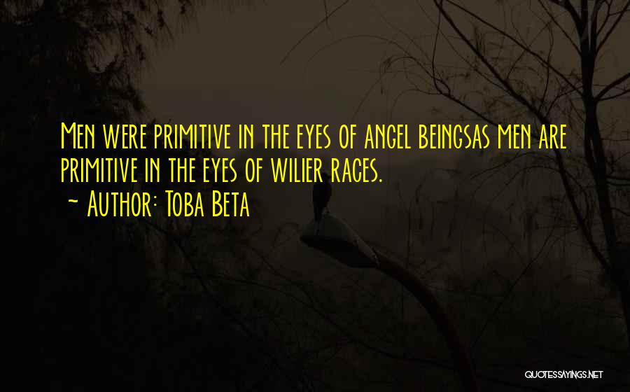 Toba Beta Quotes: Men Were Primitive In The Eyes Of Angel Beingsas Men Are Primitive In The Eyes Of Wilier Races.