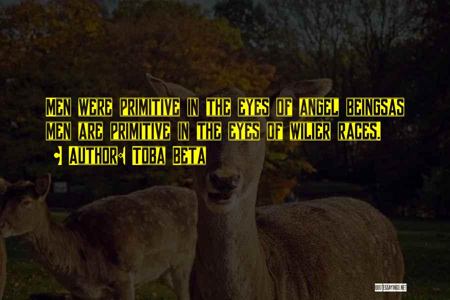 Toba Beta Quotes: Men Were Primitive In The Eyes Of Angel Beingsas Men Are Primitive In The Eyes Of Wilier Races.