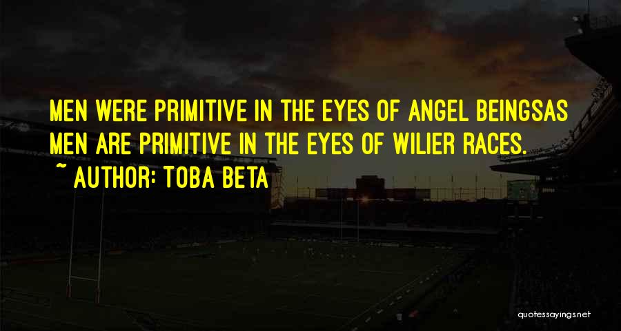 Toba Beta Quotes: Men Were Primitive In The Eyes Of Angel Beingsas Men Are Primitive In The Eyes Of Wilier Races.