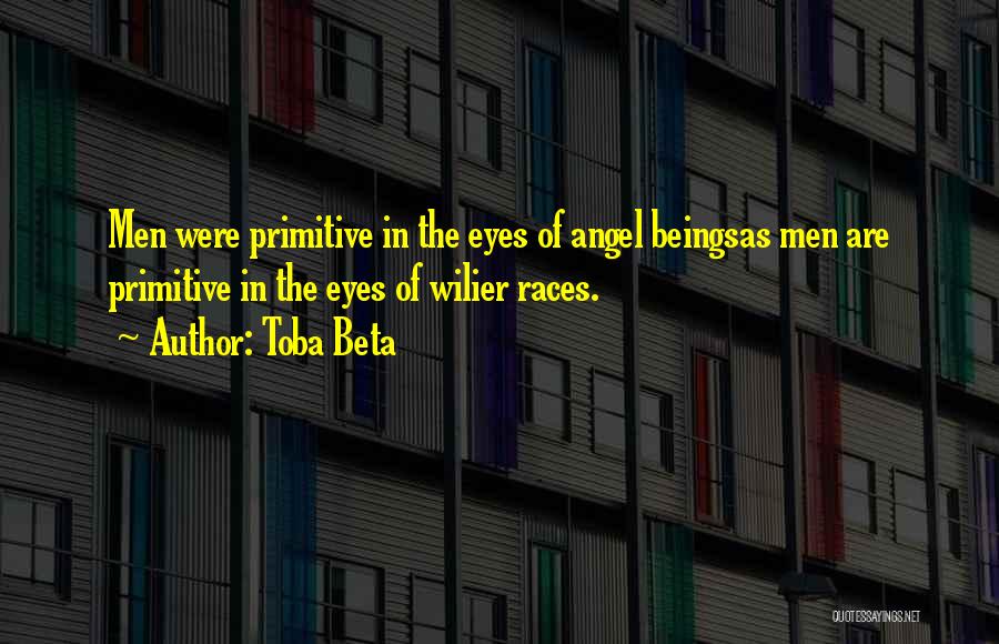 Toba Beta Quotes: Men Were Primitive In The Eyes Of Angel Beingsas Men Are Primitive In The Eyes Of Wilier Races.
