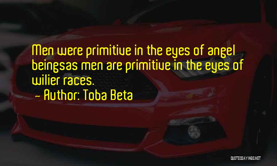 Toba Beta Quotes: Men Were Primitive In The Eyes Of Angel Beingsas Men Are Primitive In The Eyes Of Wilier Races.
