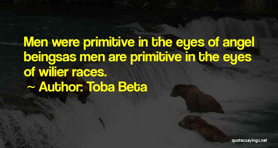 Toba Beta Quotes: Men Were Primitive In The Eyes Of Angel Beingsas Men Are Primitive In The Eyes Of Wilier Races.
