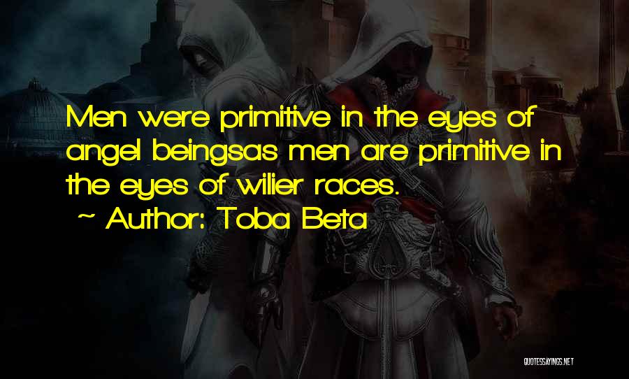 Toba Beta Quotes: Men Were Primitive In The Eyes Of Angel Beingsas Men Are Primitive In The Eyes Of Wilier Races.