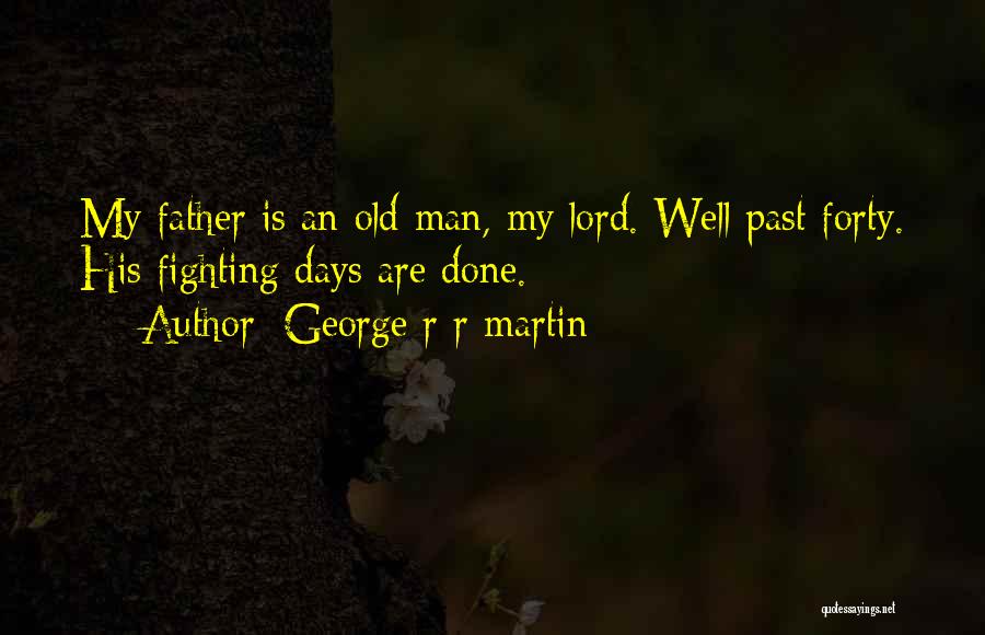George R R Martin Quotes: My Father Is An Old Man, My Lord. Well Past Forty. His Fighting Days Are Done.