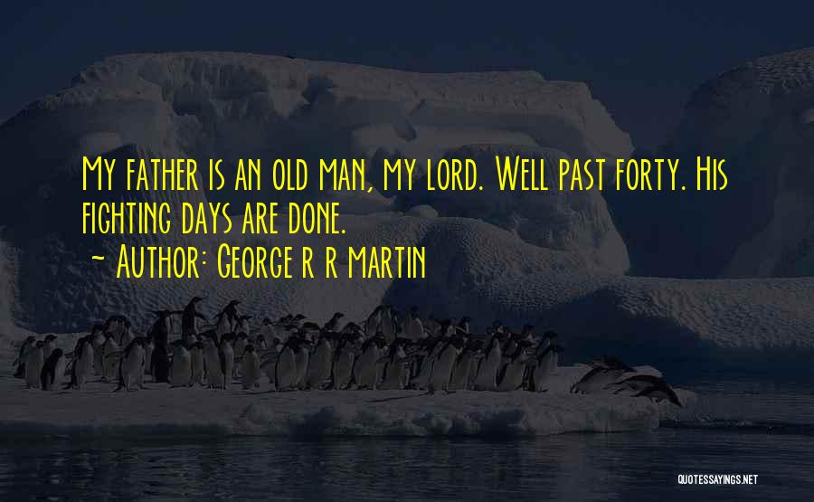 George R R Martin Quotes: My Father Is An Old Man, My Lord. Well Past Forty. His Fighting Days Are Done.