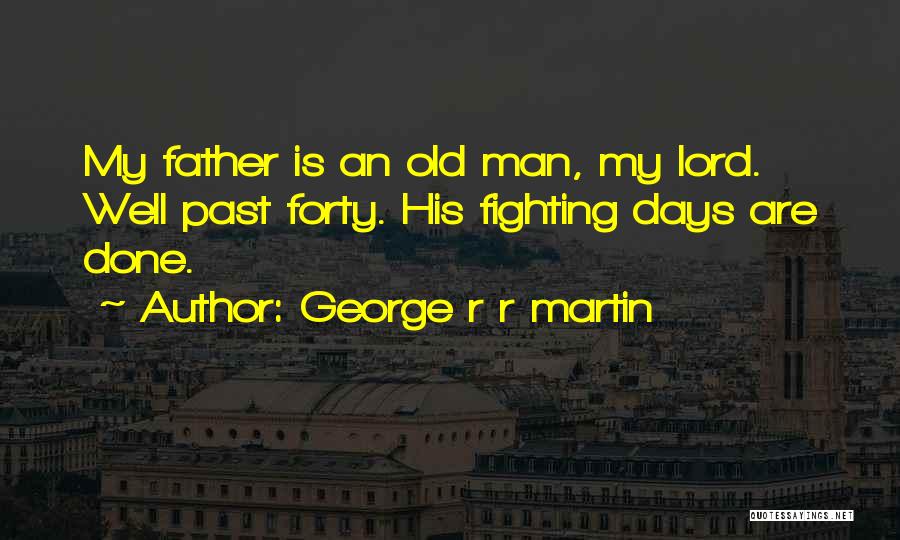 George R R Martin Quotes: My Father Is An Old Man, My Lord. Well Past Forty. His Fighting Days Are Done.