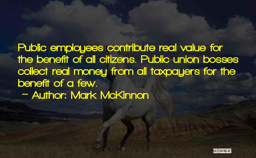 Mark McKinnon Quotes: Public Employees Contribute Real Value For The Benefit Of All Citizens. Public-union Bosses Collect Real Money From All Taxpayers For