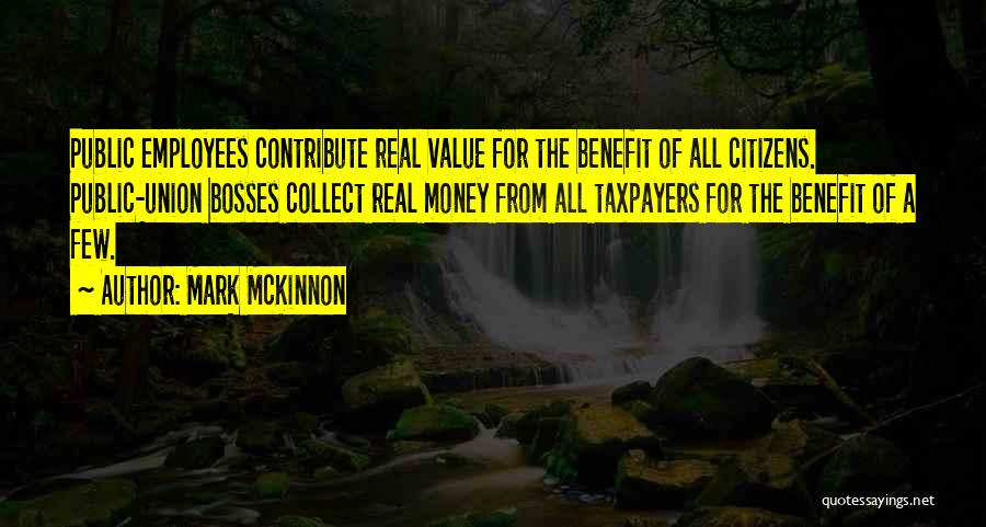 Mark McKinnon Quotes: Public Employees Contribute Real Value For The Benefit Of All Citizens. Public-union Bosses Collect Real Money From All Taxpayers For
