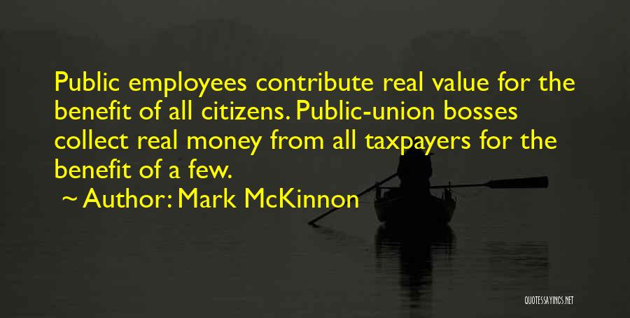Mark McKinnon Quotes: Public Employees Contribute Real Value For The Benefit Of All Citizens. Public-union Bosses Collect Real Money From All Taxpayers For