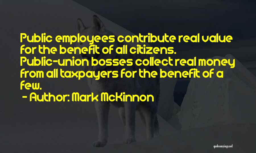 Mark McKinnon Quotes: Public Employees Contribute Real Value For The Benefit Of All Citizens. Public-union Bosses Collect Real Money From All Taxpayers For