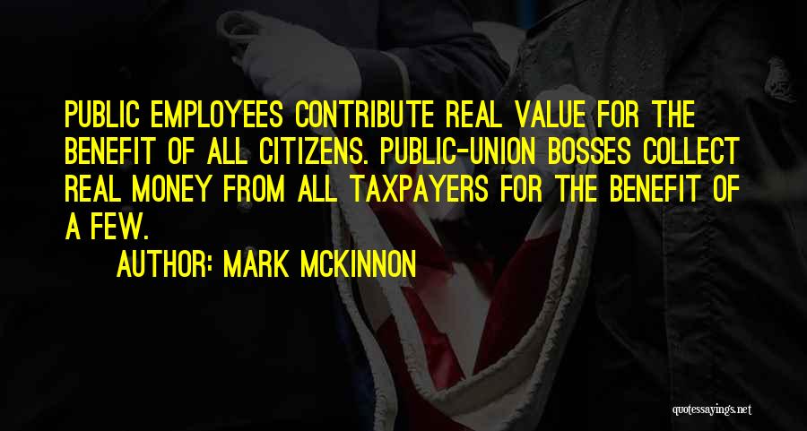 Mark McKinnon Quotes: Public Employees Contribute Real Value For The Benefit Of All Citizens. Public-union Bosses Collect Real Money From All Taxpayers For