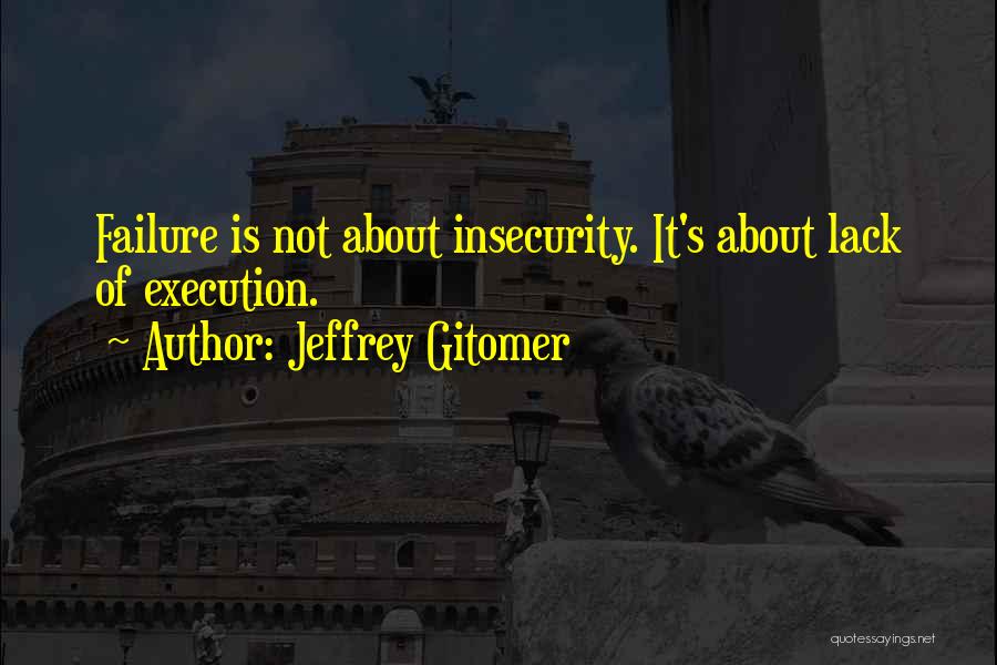 Jeffrey Gitomer Quotes: Failure Is Not About Insecurity. It's About Lack Of Execution.
