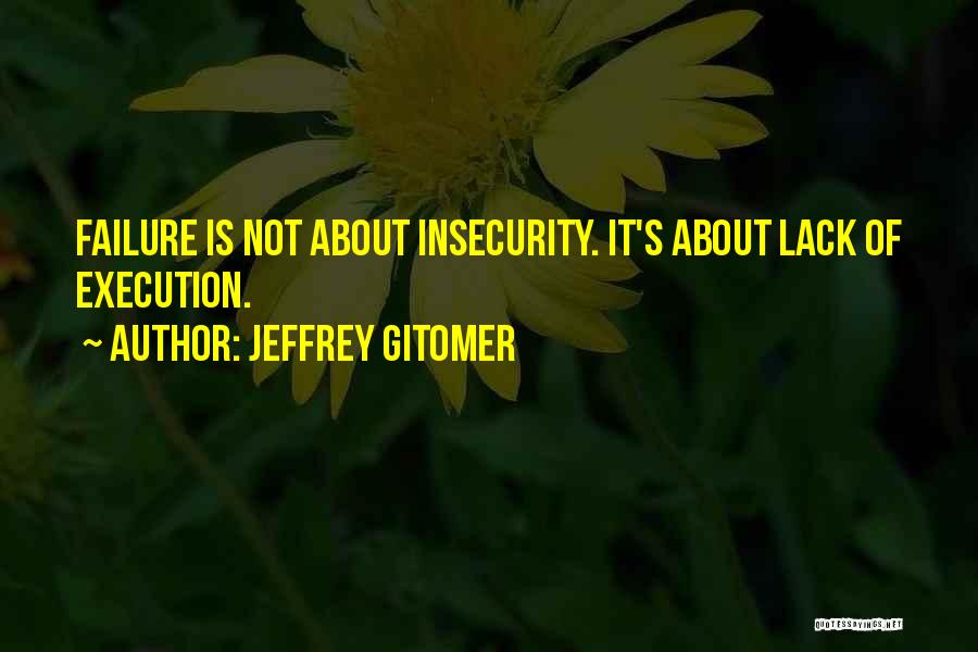 Jeffrey Gitomer Quotes: Failure Is Not About Insecurity. It's About Lack Of Execution.