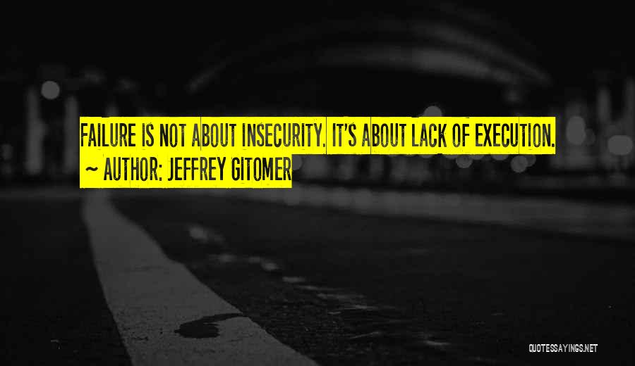 Jeffrey Gitomer Quotes: Failure Is Not About Insecurity. It's About Lack Of Execution.