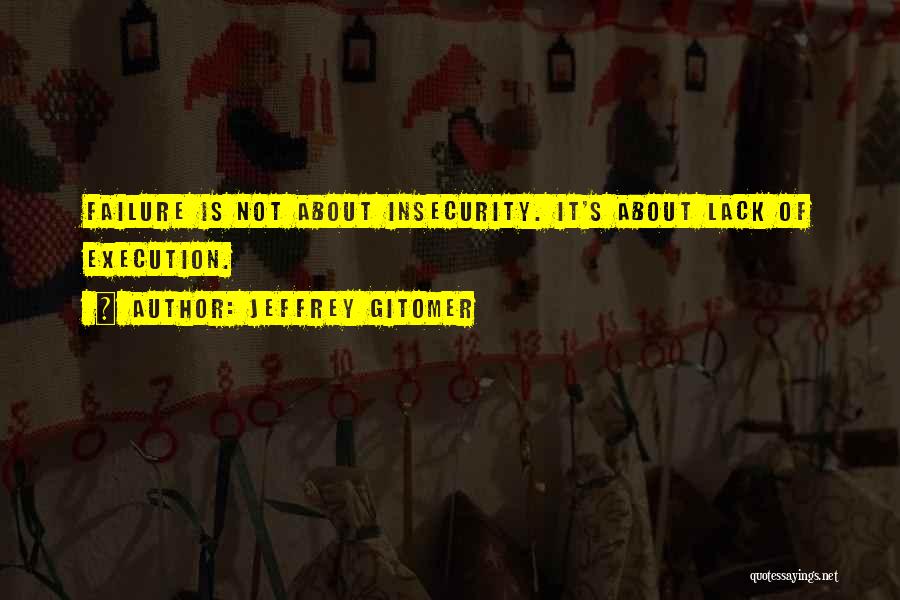 Jeffrey Gitomer Quotes: Failure Is Not About Insecurity. It's About Lack Of Execution.