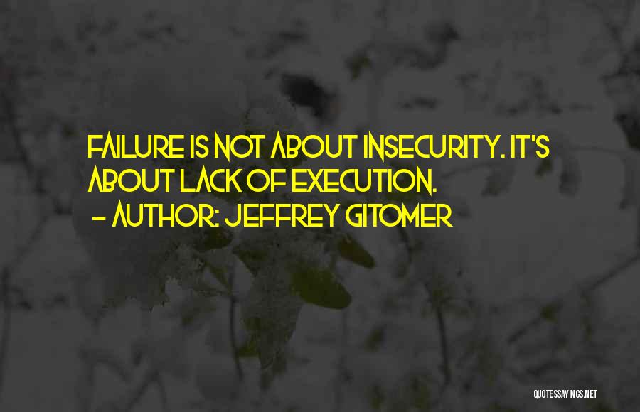 Jeffrey Gitomer Quotes: Failure Is Not About Insecurity. It's About Lack Of Execution.