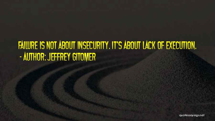Jeffrey Gitomer Quotes: Failure Is Not About Insecurity. It's About Lack Of Execution.