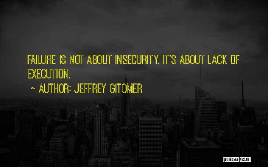 Jeffrey Gitomer Quotes: Failure Is Not About Insecurity. It's About Lack Of Execution.