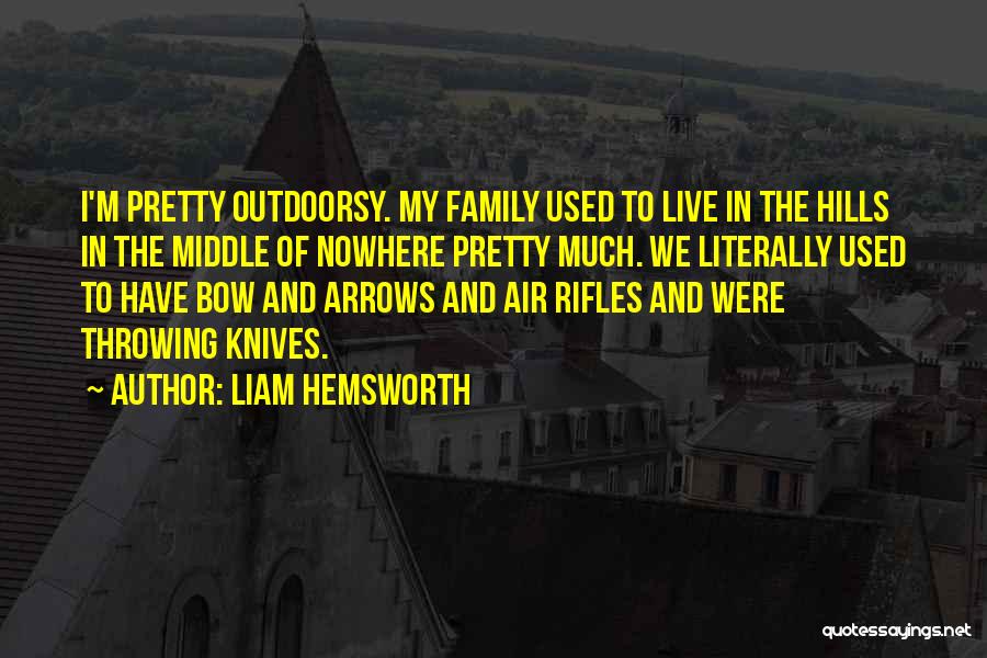 Liam Hemsworth Quotes: I'm Pretty Outdoorsy. My Family Used To Live In The Hills In The Middle Of Nowhere Pretty Much. We Literally