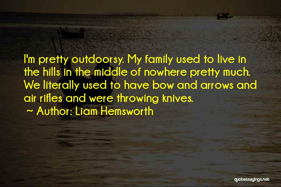 Liam Hemsworth Quotes: I'm Pretty Outdoorsy. My Family Used To Live In The Hills In The Middle Of Nowhere Pretty Much. We Literally