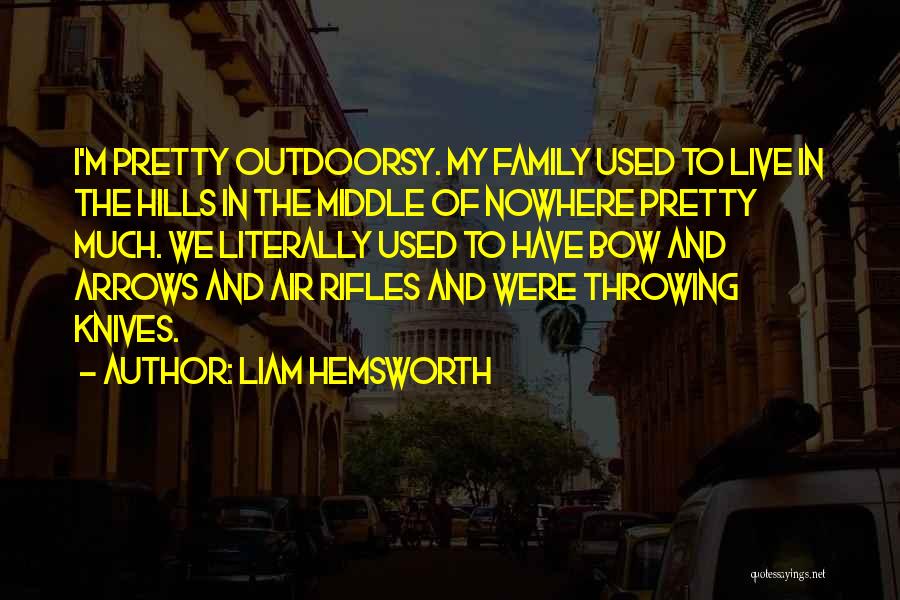 Liam Hemsworth Quotes: I'm Pretty Outdoorsy. My Family Used To Live In The Hills In The Middle Of Nowhere Pretty Much. We Literally